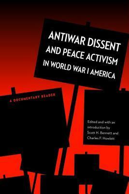 Antiwar Dissent and Peace Activism in World War I America: A Documentary Reader by Charles Howlett, Scott Bennett