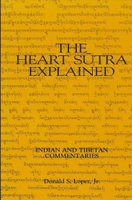 The Heart Sutra Explained: Indian and Tibetan Commentaries by Donald S. Lopez