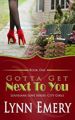 Gotta Get Next To You: Louisiana Love Series: City Girls by Lynn Emery