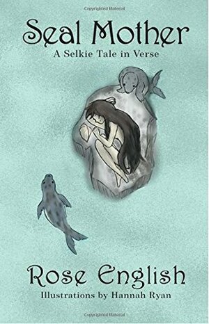 Seal Mother: A Selkie Tale in Verse by Hannah Ryan, Rose English