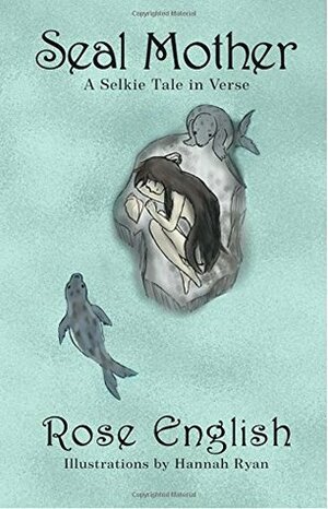 Seal Mother: A Selkie Tale in Verse by Rose English, Hannah Ryan