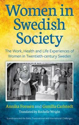 Women in Swedish Society: The Work, Health and Life Experiences of Women in Twentieth-century Sweden by Gunilla Carlstedt, Annika Forssén