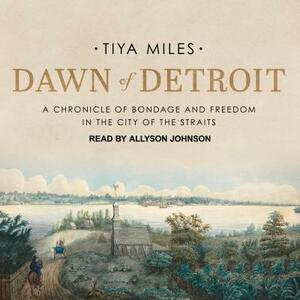 Dawn of Detroit: A Chronicle of Bondage and Freedom in the City of the Straits by Tiya Miles