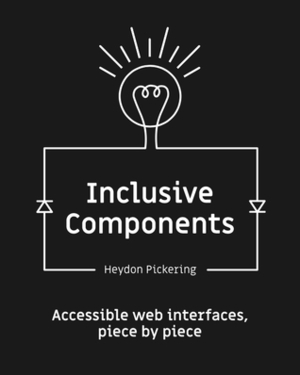 Inclusive Components — Accessible web interfaces, piece by piece by Heydon Pickering