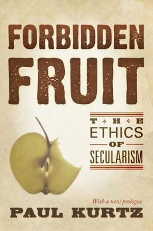 Forbidden Fruit: The Ethics of Secularism by Paul Kurtz