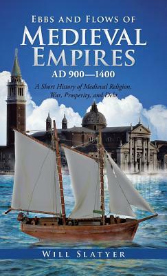 Ebbs and Flows of Medieval Empires, Ad 900-1400: A Short History of Medieval Religion, War, Prosperity, and Debt by Will Slatyer