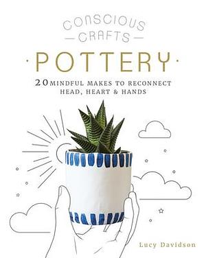 Conscious Crafts: Pottery: 20 mindful makes to reconnect head, heart & hands by Lucy Davidson, Lucy Davidson