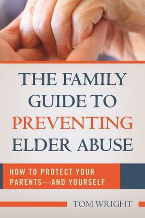The Family Guide to Preventing Elder Abuse: How to Protect Your Parents?and Yourself by Thomas Lee Wright