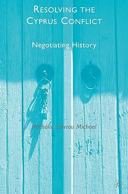 Resolving the Cyprus Conflict: Negotiating History by M. Michael