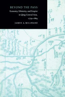 Beyond the Pass: Economy, Ethnicity, and Empire in Qing Central Asia, 1759-1864 by James A. Millward