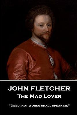 John Fletcher - The Mad Lover: "Deed, not words shall speak me" by John Fletcher