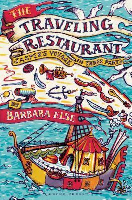 The Traveling Restaurant: Jasper's Voyage in Three Parts by Barbara Else