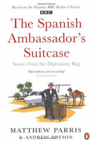 The Spanish Ambassador's Suitcase: Stories from the Diplomatic Bag by Matthew Parris