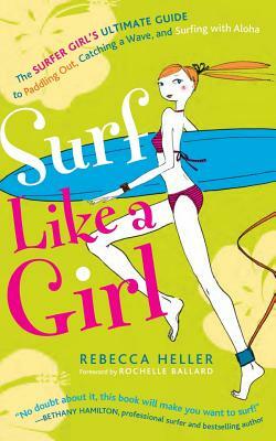 Surf Like a Girl: The Surfer Girl's Ultimate Guide to Paddling Out, Catching a Wave, and Surfing with Aloha: Second Edition by Rebecca Heller