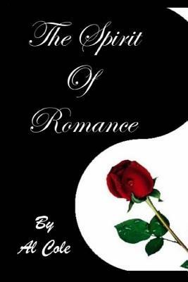 Al Cole THE SPIRIT OF ROMANCE: The Loving Relationship We Enter Into With LIFE Itself! by Al Cole