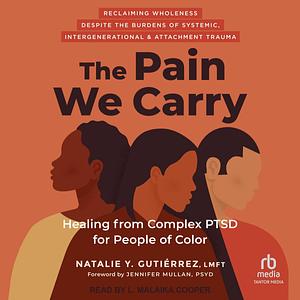 The Pain We Carry: Healing from Complex Ptsd for People of Color by L Malaika Cooper, Natalie Y. Gutiérrez, Natalie Y. Gutiérrez, Jennifer Mullan, LMFT, LMFT