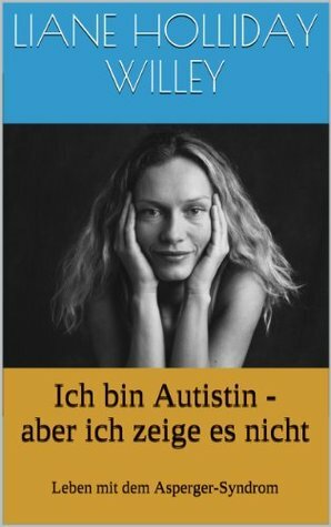 Ich bin Autistin - aber ich zeige es nicht: Leben mit dem Asperger-Syndrom by Tony Attwood, Liane Holliday Willey, Katrin Götz Götz, Michael Schmitz