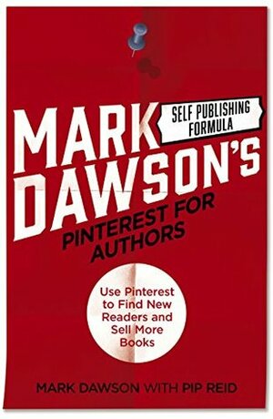 Pinterest for Authors: Use Pinterest to Find New Readers and Sell More Books by Pip Reid, Mark Dawson