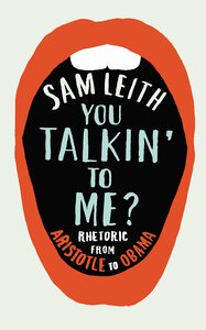 You Talkin' To Me?: Rhetoric from Aristotle to Obama by Sam Leith