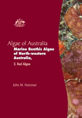 Algae of Australia: Marine Benthic Algae of North-Western Australia by John M. Huisman