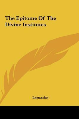 The Epitome of the Divine Institutes by Lactantius