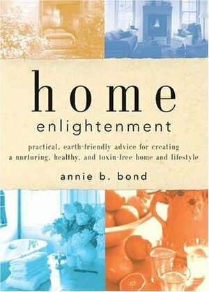 Home Enlightenment: Practical, Earth-Friendly Advice for Creating a Nurturing, Healthy, and Toxin-Free Home and Lifestyle by Annie Berthold-Bond