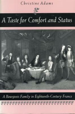 A Taste for Comfort and Status: A Bourgeois Family in Eighteenth-Century France by Christine Adams