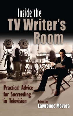 Inside the TV Writer's Room: Practical Advice for Succeeding in Television by 