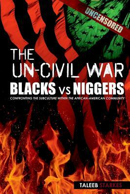 The Un-Civil War: BLACKS vs NIGGERS: Confronting the Subculture Within the African-American Community by Taleeb Starkes