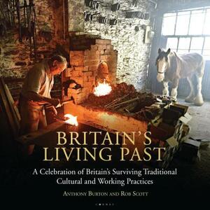 Britain's Living Past: A Celebration of Britain's Surviving Traditional Cultural and Working Practices by Anthony Burton, Rob Scott