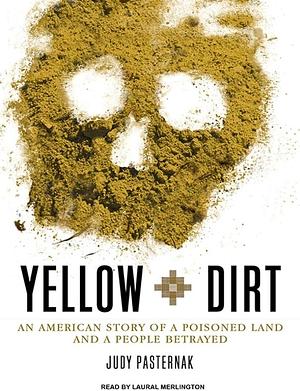 Yellow Dirt: An American Story of a Poisoned Land and a People Betrayed by Judy Pasternak