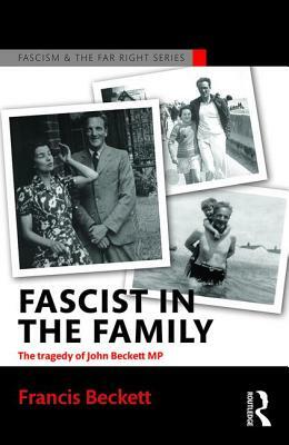 Fascist in the Family: The Tragedy of John Beckett M.P. by Francis Beckett