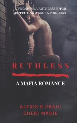 Ruthless: A Mafia Romance by Cheri Marie, Alexis R. Craig
