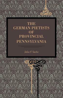 The German Pietists of Provincial Pennsylvania by Julius Friedrich Sachse