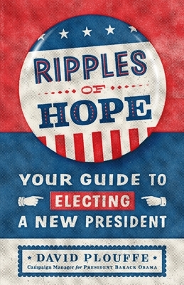 Ripples of Hope: Your Guide to Electing a New President by David Plouffe