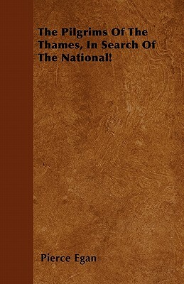 The Pilgrims Of The Thames, In Search Of The National! by Pierce Egan