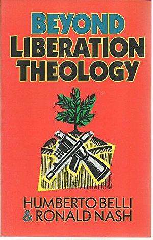 Beyond Liberation Theology by Ronald H. Nash, Humberto Belli