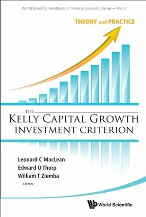 The Kelly Capital Growth Investment Criterion: Theory and Practice by Leonard C. Maclean, William T. Ziemba, Edward O. Thorp