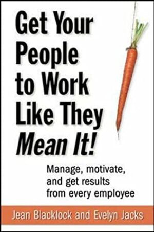 Get Your People to Work Like They Mean It!: Manage, Motivate, and Get Results from Every Employee by Jean Blacklock