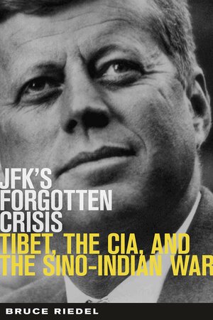 JFK's Forgotten Crisis: Tibet, the CIA, and the Sino-Indian War by Bruce Riedel