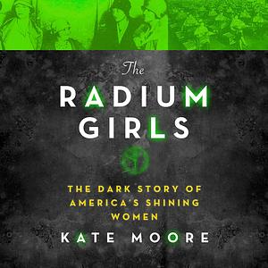 The Radium Girls: The Dark Story of America's Shining Women by Kate Moore