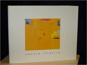 Angelo Ippolito, a Retrospective Exhibition: Binghamton University Art Museum, November 22, 2003 Through January 10, 2004 by Angelo Ippolito, Jon Ippolito