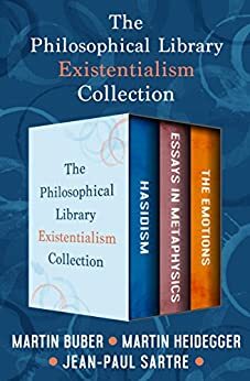 The Philosophical Library Existentialism Collection: Hasidism, Essays in Metaphysics, and The Emotions by Martin Heidegger, Jean-Paul Sartre, Martin Buber