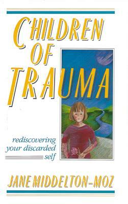 Children of Trauma: Rediscovering Your Discarded Self by Jane Middelton-Moz