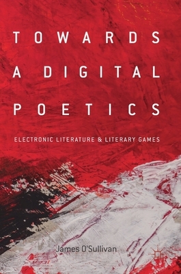 Towards a Digital Poetics: Electronic Literature & Literary Games by James O'Sullivan