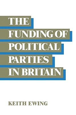 The Funding of Political Parties in Britain by Keith D. Ewing