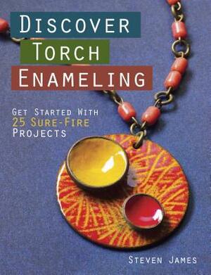 Discover Torch Enameling: Get Started with 25 Sure-Fire Jewelry Projects by Steven James