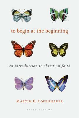 To Begin at the Beginning: An Introduction to the Christian Faith by Martin B. Copenhaver