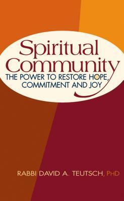 Spiritual Community: The Power to Restore Hope, Commitment and Joy by David A. Teutsch