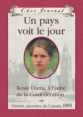 Un pays voit le jour: Rosie Dunn, à l'aube de la Confédération, Ottawa, province du Canada, 1866 by Karleen Bradford